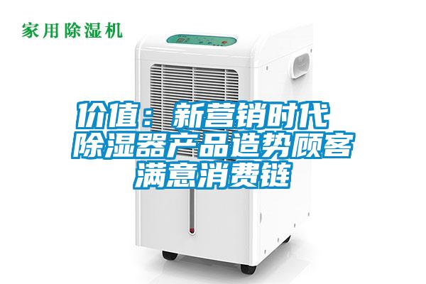 價值：新營銷時代 除濕器產品造勢顧客滿意消費鏈