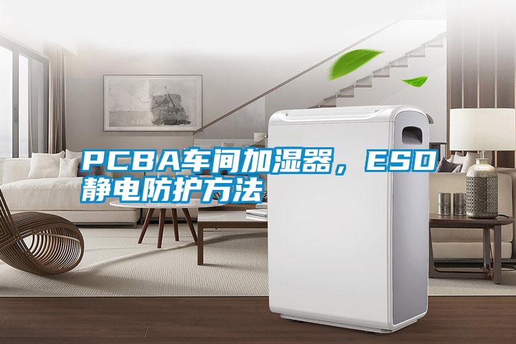 PCBA車間加濕器，ESD靜電防護(hù)方法