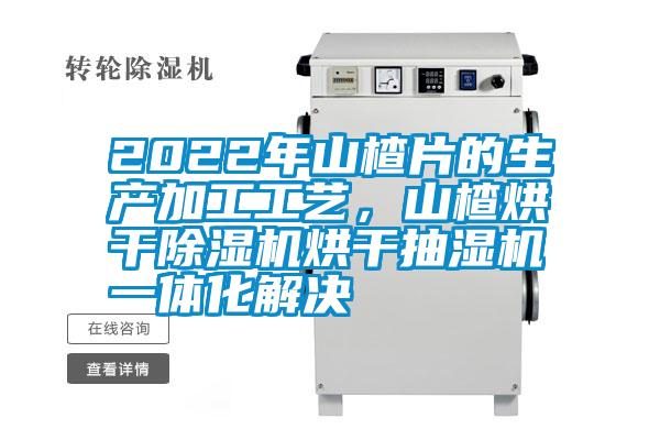 2022年山楂片的生產(chǎn)加工工藝，山楂烘干除濕機烘干抽濕機一體化解決