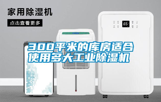 300平米的庫房適合使用多大工業除濕機