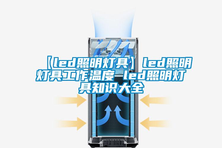 【led照明燈具】led照明燈具工作溫度 led照明燈具知識(shí)大全