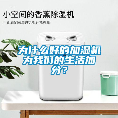 為什么好的加濕機為我們的生活加分？