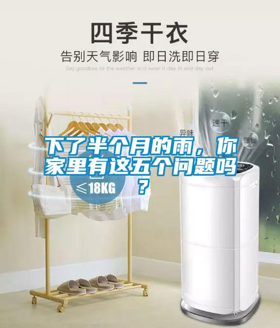 下了半個月的雨，你家里有這五個問題嗎？