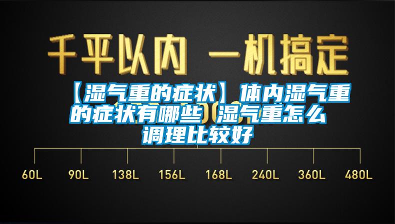 【濕氣重的癥狀】體內濕氣重的癥狀有哪些 濕氣重怎么調理比較好