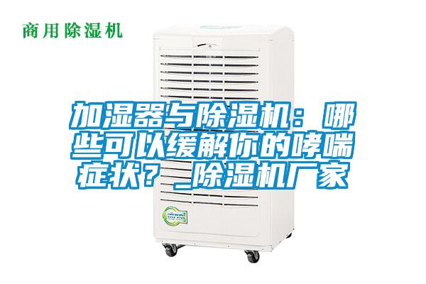 加濕器與除濕機(jī)：哪些可以緩解你的哮喘癥狀？_除濕機(jī)廠家