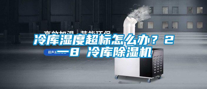 冷庫濕度超標怎么辦？2一8℃冷庫除濕機