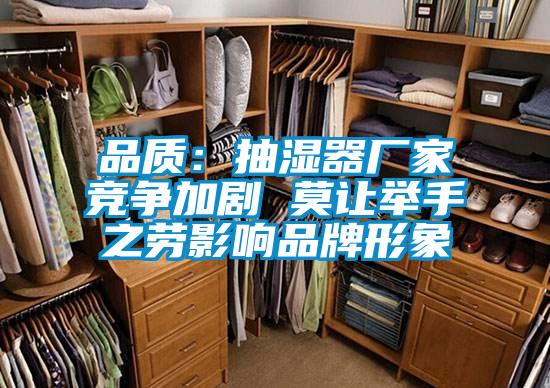 品質：抽濕器廠家競爭加劇 莫讓舉手之勞影響品牌形象