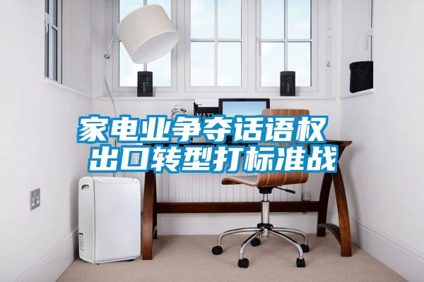 家電業爭奪話語權 出口轉型打標準戰