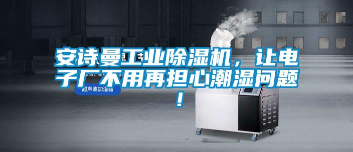 安詩曼工業除濕機，讓電子廠不用再擔心潮濕問題！