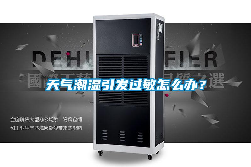 天氣潮濕引發(fā)過敏怎么辦？