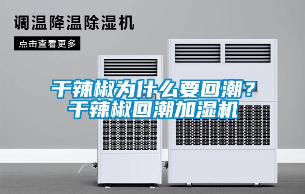 干辣椒為什么要回潮？干辣椒回潮加濕機