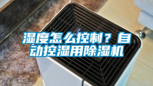 濕度怎么控制？自動控濕用除濕機