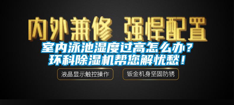 室內泳池濕度過高怎么辦？環科除濕機幫您解憂愁！