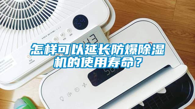 怎樣可以延長防爆除濕機(jī)的使用壽命？