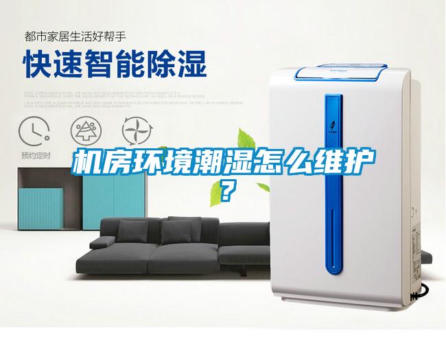 機房環境潮濕怎么維護？