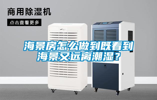 海景房怎么做到既看到海景又遠離潮濕？