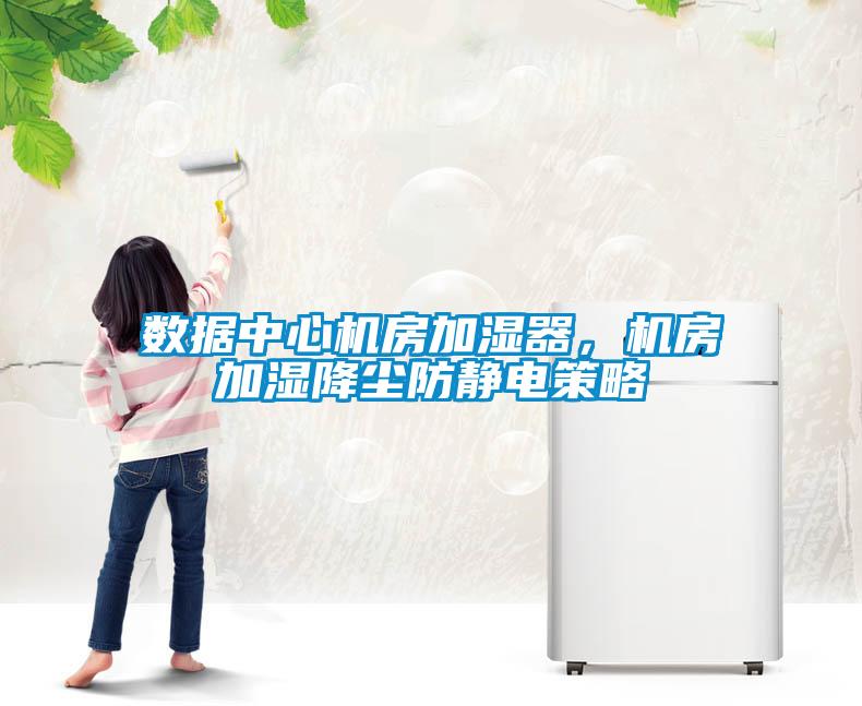 數(shù)據(jù)中心機房加濕器，機房加濕降塵防靜電策略