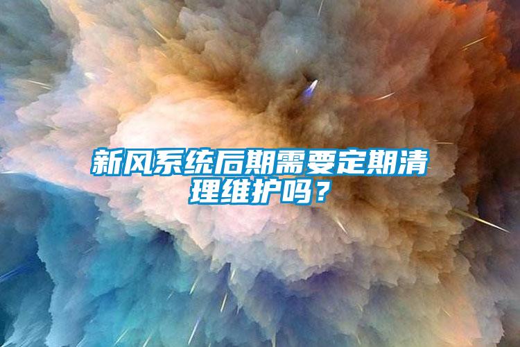 新風系統后期需要定期清理維護嗎？