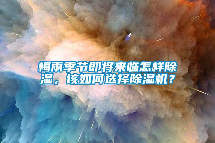 梅雨季節(jié)即將來臨怎樣除濕，該如何選擇除濕機(jī)？