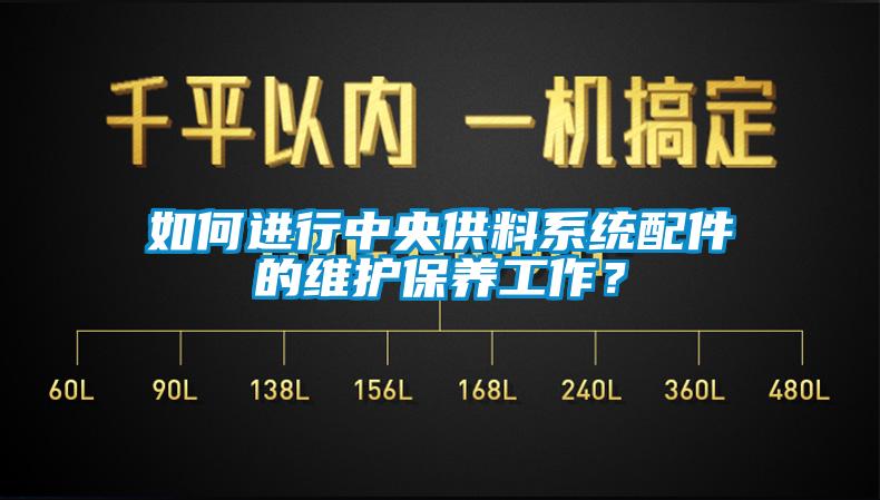 如何進行中央供料系統配件的維護保養工作？