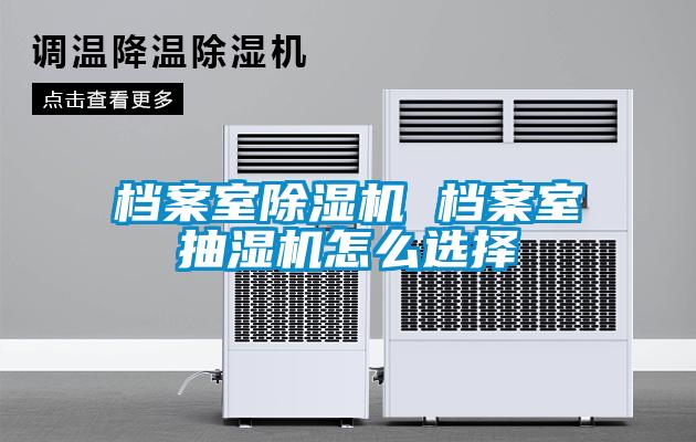 檔案室除濕機 檔案室抽濕機怎么選擇