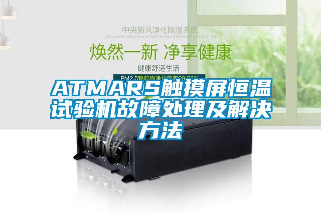 ATMARS觸摸屏恒溫試驗機故障處理及解決方法