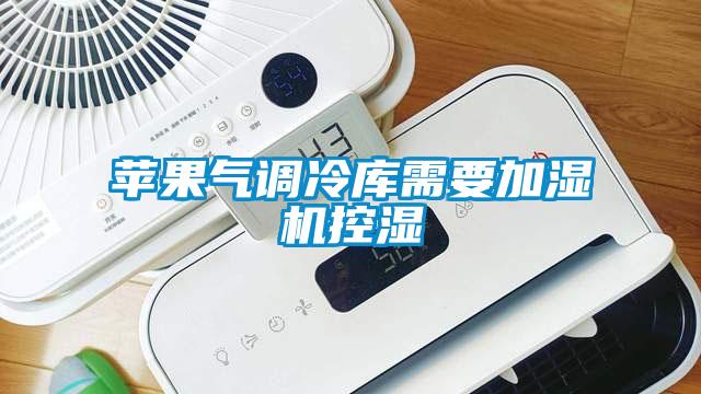 蘋果氣調(diào)冷庫需要加濕機(jī)控濕