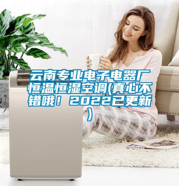 云南專業(yè)電子電器廠恒溫恒濕空調(diào)(真心不錯哦！2022已更新)