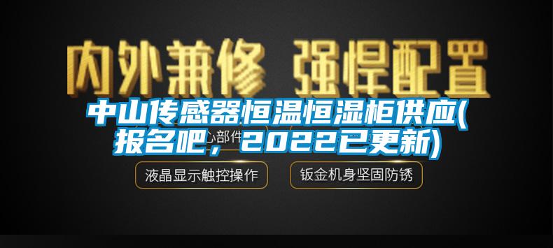 中山傳感器恒溫恒濕柜供應(yīng)(報(bào)名吧，2022已更新)