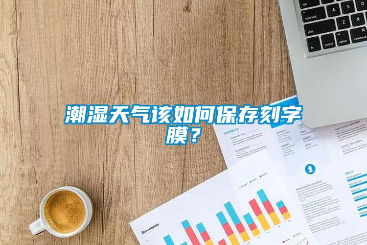 潮濕天氣該如何保存刻字膜？