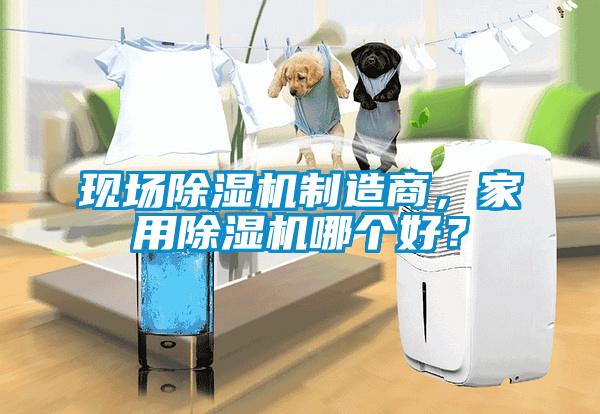 現場除濕機制造商，家用除濕機哪個好？