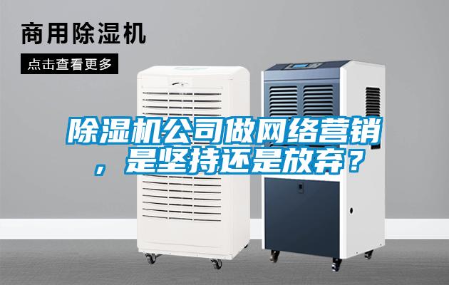 除濕機公司做網絡營銷，是堅持還是放棄？