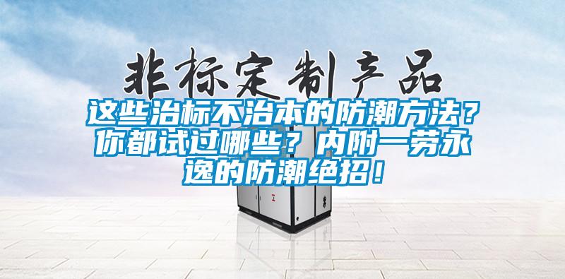 這些治標不治本的防潮方法？你都試過哪些？內附一勞永逸的防潮絕招！