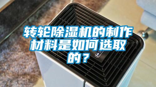 轉輪除濕機的制作材料是如何選取的？