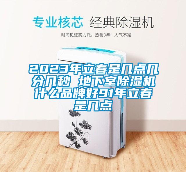 2023年立春是幾點幾分幾秒 地下室除濕機什么品牌好91年立春是幾點