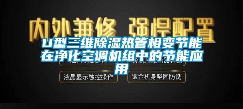 U型三維除濕熱管相變節(jié)能在凈化空調(diào)機(jī)組中的節(jié)能應(yīng)用