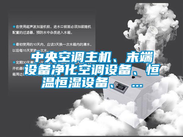 中央空調主機、末端設備凈化空調設備、恒溫恒濕設備、 ...