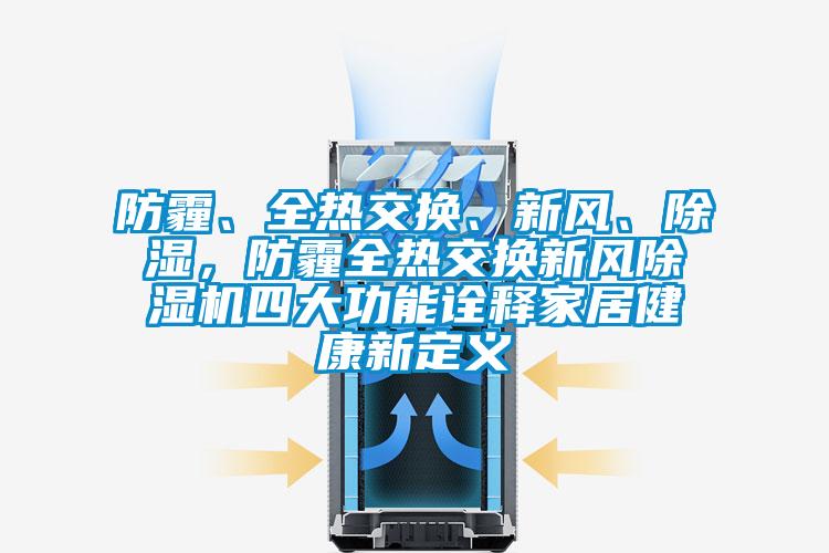 防霾、全熱交換、新風、除濕，防霾全熱交換新風除濕機四大功能詮釋家居健康新定義