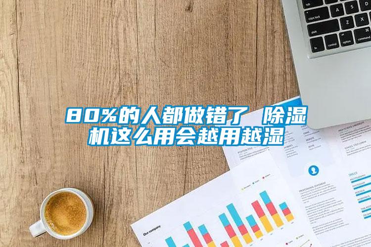 80%的人都做錯了 除濕機這么用會越用越濕