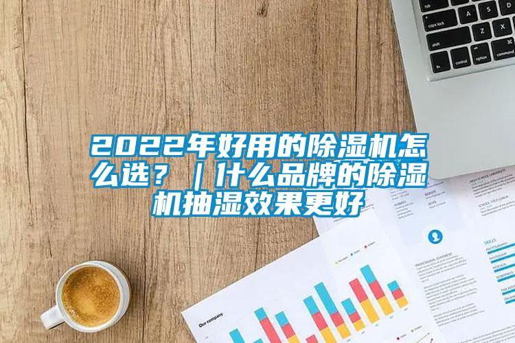 2022年好用的除濕機怎么選？｜什么品牌的除濕機抽濕效果更好