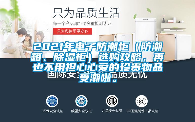 2021年電子防潮柜（防潮箱、除濕柜）選購攻略，再也不用擔(dān)心心愛的珍貴物品受潮啦。