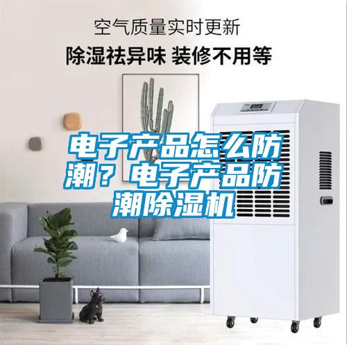 電子產品怎么防潮？電子產品防潮除濕機