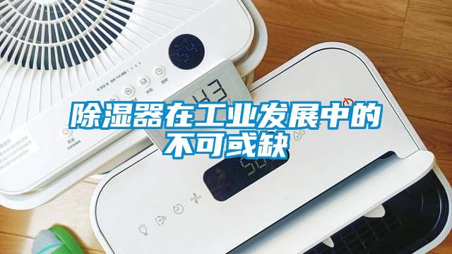 除濕器在工業發展中的不可或缺