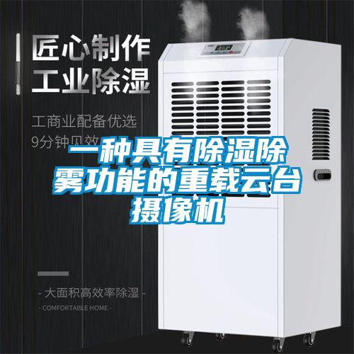 一種具有除濕除霧功能的重載云臺攝像機