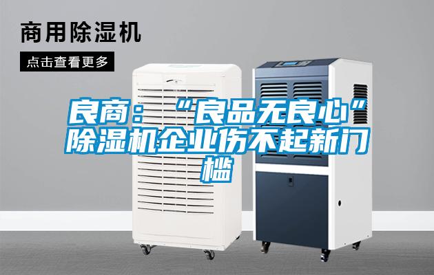 良商：“良品無(wú)良心”除濕機(jī)企業(yè)傷不起新門(mén)檻