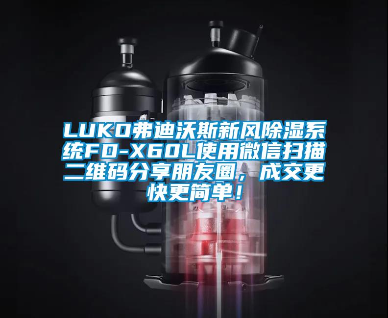 LUKO弗迪沃斯新風(fēng)除濕系統(tǒng)FD-X60L使用微信掃描二維碼分享朋友圈，成交更快更簡(jiǎn)單！