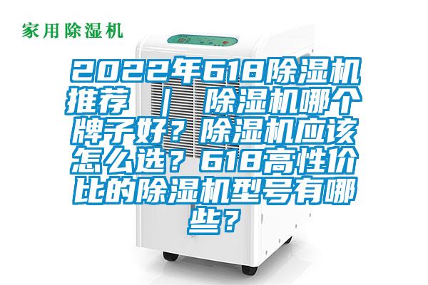 2022年618除濕機推薦 ｜ 除濕機哪個牌子好？除濕機應該怎么選？618高性價比的除濕機型號有哪些？