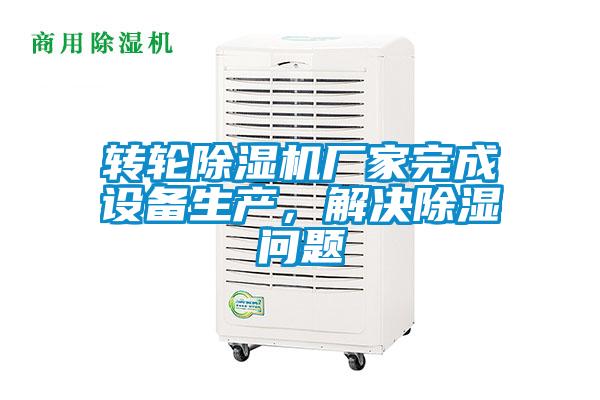 轉輪除濕機廠家完成設備生產，解決除濕問題