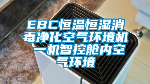 EBC恒溫恒濕消毒凈化空氣環境機 一機智控艙內空氣環境