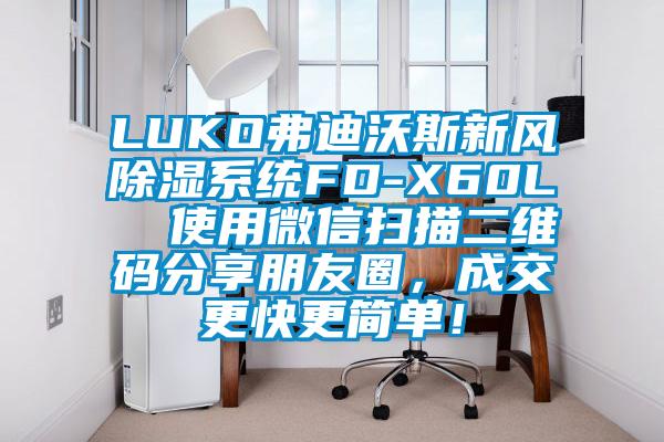 LUKO弗迪沃斯新風(fēng)除濕系統(tǒng)FD-X60L  使用微信掃描二維碼分享朋友圈，成交更快更簡(jiǎn)單！